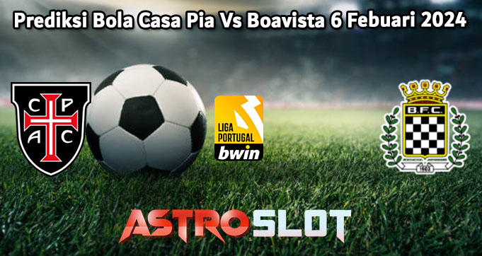 Prediksi Bola Casa Pia Vs Boavista 6 Febuari 2024