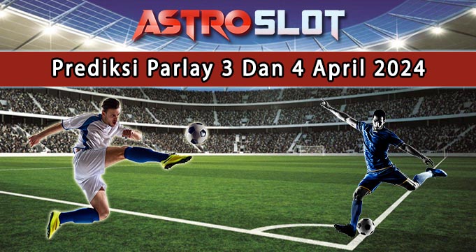 Prediksi Parlay Terbaik 3 Dan 4 April 2024