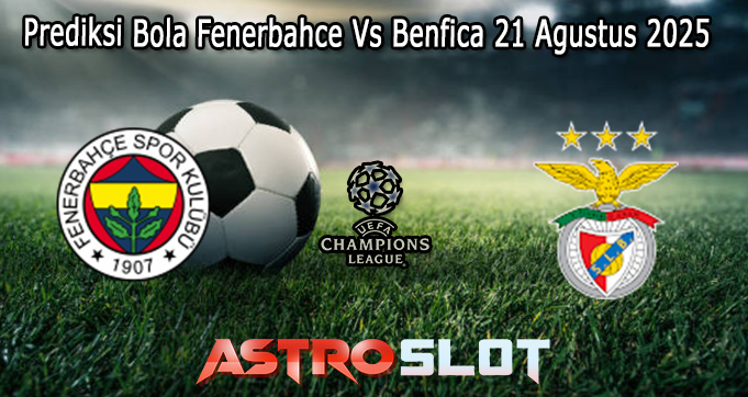 Prediksi Bola Fenerbahce Vs Benfica 21 Agustus 2025