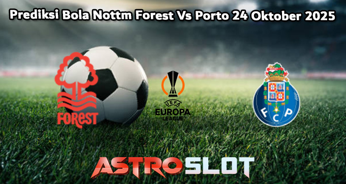 Prediksi Bola Nottm Forest Vs Porto 24 Oktober 2025