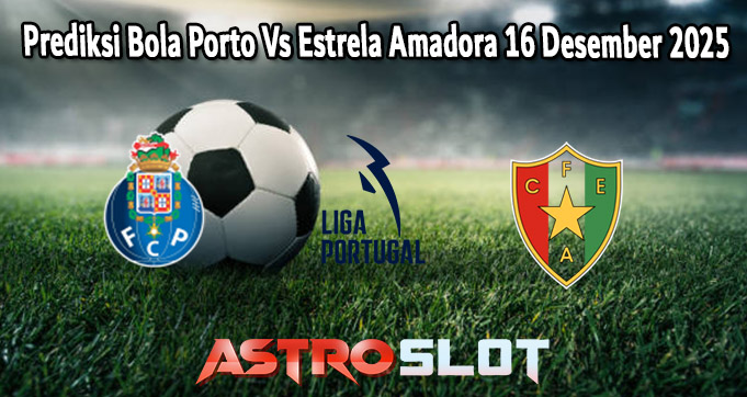 Prediksi Bola Porto Vs Estrela Amadora 16 Desember 2025