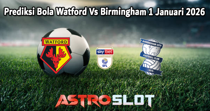 Prediksi Bola Watford Vs Birmingham 1 Januari 2026