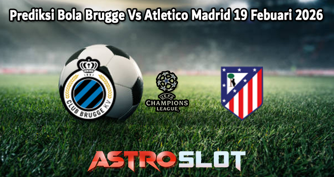 Prediksi Bola Brugge Vs Atletico Madrid 19 Febuari 2026