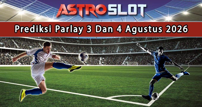 Prediksi Parlay Terbaik 3 Dan 4 Agustus 2026
